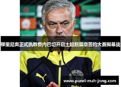 穆里尼奥正式执教费内巴切开启土超新篇章签约大赛揭幕战